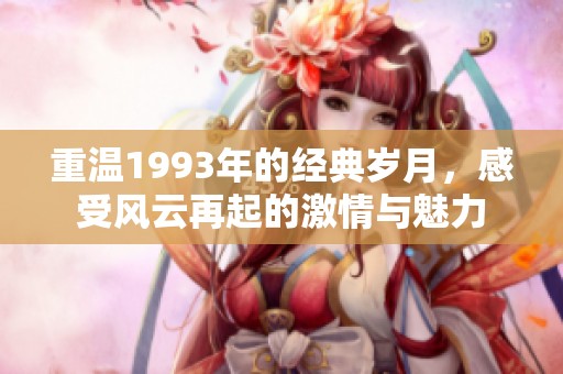 重温1993年的经典岁月，感受风云再起的激情与魅力