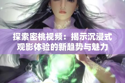 探索密桃视频：揭示沉浸式观影体验的新趋势与魅力