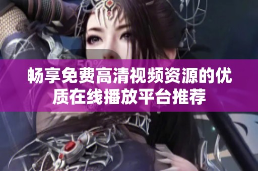 畅享免费高清视频资源的优质在线播放平台推荐