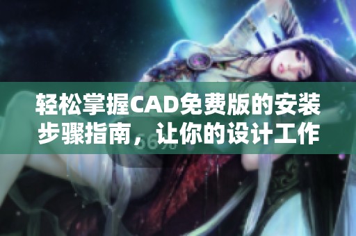 轻松掌握CAD免费版的安装步骤指南，让你的设计工作更高效