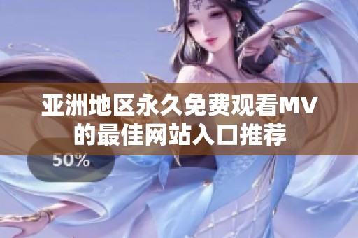 亚洲地区永久免费观看MV的最佳网站入口推荐