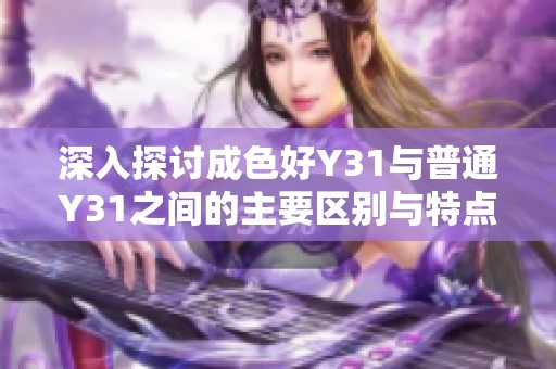 深入探讨成色好Y31与普通Y31之间的主要区别与特点分析