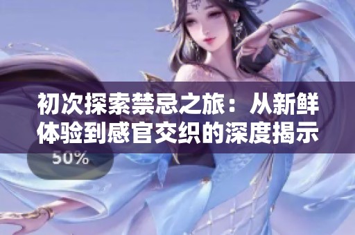 初次探索禁忌之旅：从新鲜体验到感官交织的深度揭示