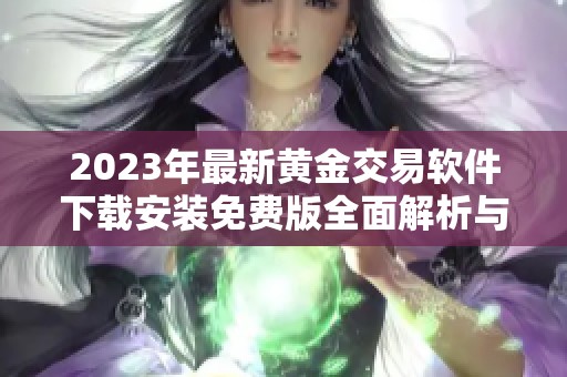 2023年最新黄金交易软件下载安装免费版全面解析与使用指南