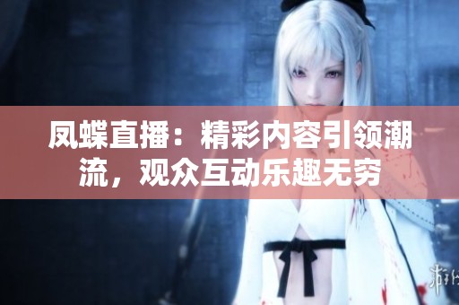 凤蝶直播：精彩内容引领潮流，观众互动乐趣无穷
