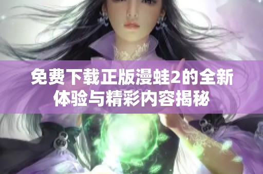 免费下载正版漫蛙2的全新体验与精彩内容揭秘