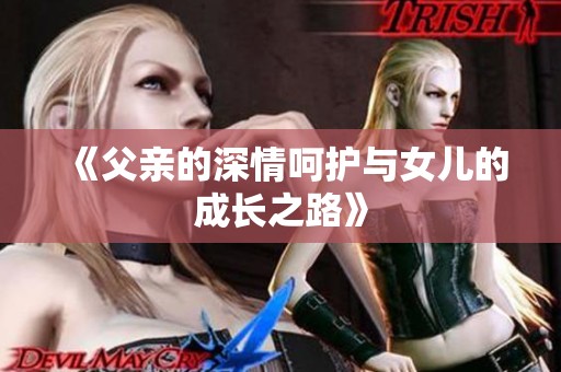 《父亲的深情呵护与女儿的成长之路》