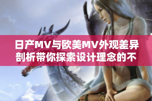 日产MV与欧美MV外观差异剖析带你探索设计理念的不同之处