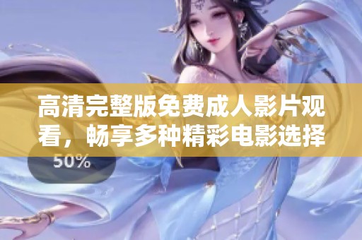 高清完整版免费成人影片观看，畅享多种精彩电影选择
