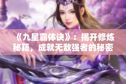 《九星霸体诀》：揭开修炼秘籍，成就无敌强者的秘密之路
