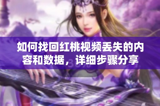 如何找回红桃视频丢失的内容和数据，详细步骤分享