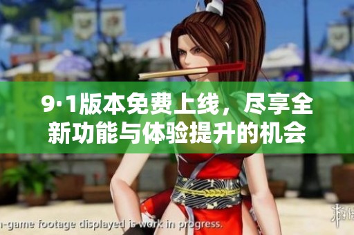 9·1版本免费上线，尽享全新功能与体验提升的机会