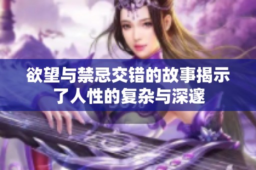 欲望与禁忌交错的故事揭示了人性的复杂与深邃