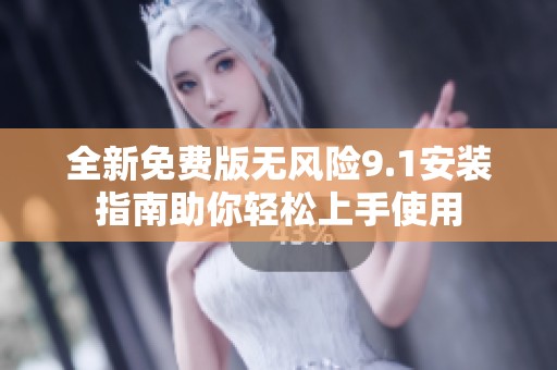 全新免费版无风险9.1安装指南助你轻松上手使用