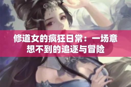 修道女的疯狂日常：一场意想不到的追逐与冒险