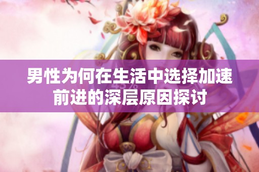 男性为何在生活中选择加速前进的深层原因探讨