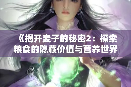 《揭开麦子的秘密2：探索粮食的隐藏价值与营养世界》