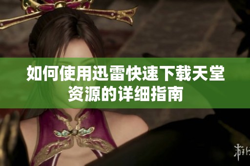 如何使用迅雷快速下载天堂资源的详细指南