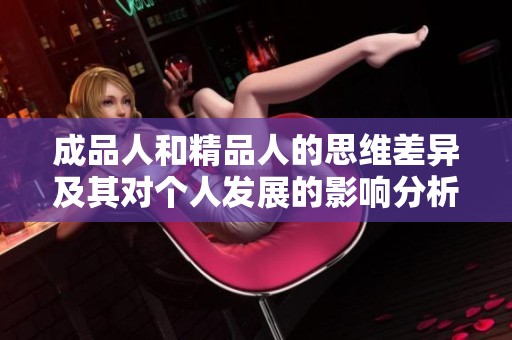 成品人和精品人的思维差异及其对个人发展的影响分析