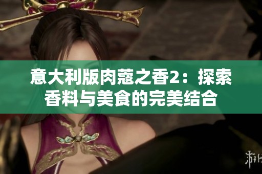 意大利版肉蔻之香2：探索香料与美食的完美结合