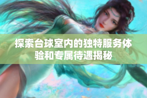 探索台球室内的独特服务体验和专属待遇揭秘