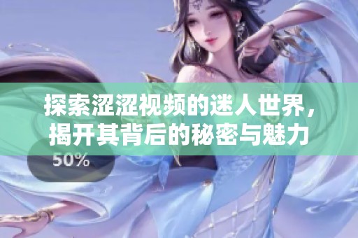 探索涩涩视频的迷人世界，揭开其背后的秘密与魅力