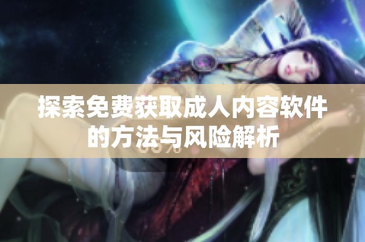 探索免费获取成人内容软件的方法与风险解析