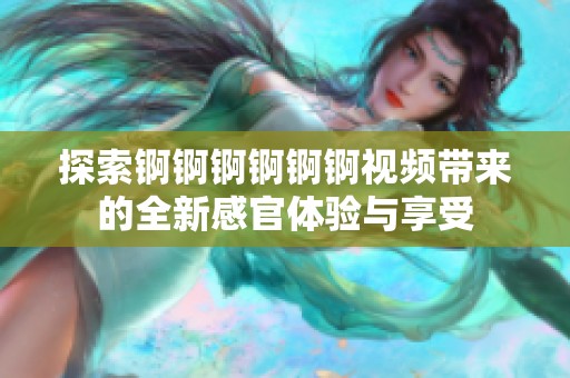 探索锕锕锕锕锕锕视频带来的全新感官体验与享受