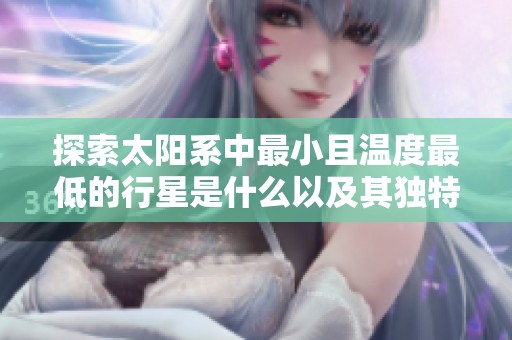 探索太阳系中最小且温度最低的行星是什么以及其独特之处