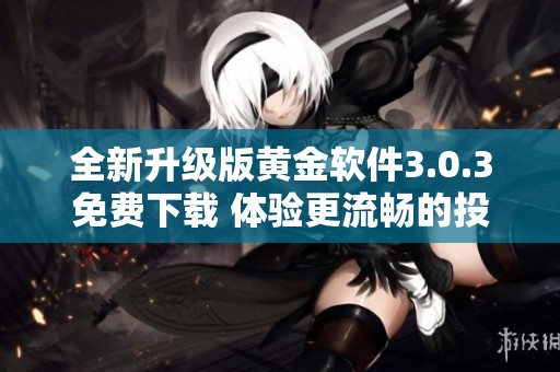 全新升级版黄金软件3.0.3免费下载 体验更流畅的投资服务