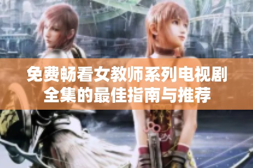 免费畅看女教师系列电视剧全集的最佳指南与推荐