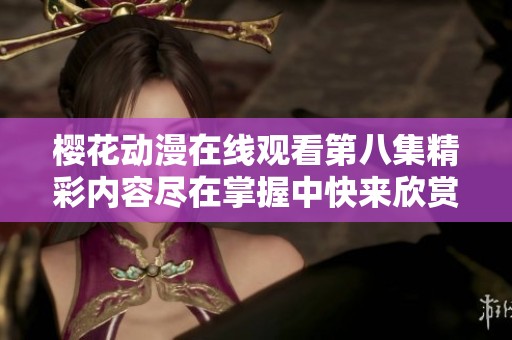 樱花动漫在线观看第八集精彩内容尽在掌握中快来欣赏吧