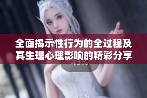 全面揭示性行为的全过程及其生理心理影响的精彩分享