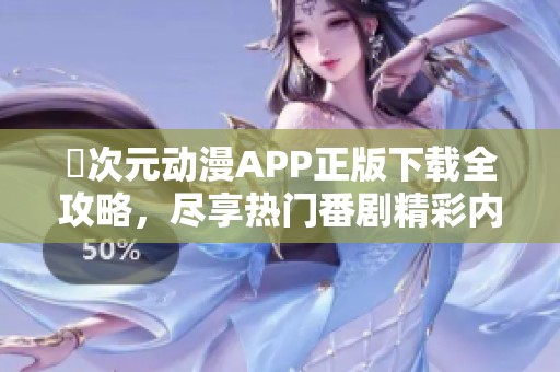 囧次元动漫APP正版下载全攻略，尽享热门番剧精彩内容