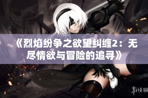《烈焰纷争之欲望纠缠2：无尽情欲与冒险的追寻》