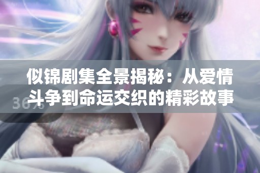 似锦剧集全景揭秘：从爱情斗争到命运交织的精彩故事展现