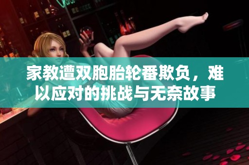 家教遭双胞胎轮番欺负，难以应对的挑战与无奈故事
