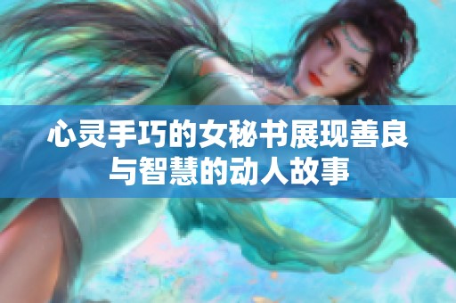 心灵手巧的女秘书展现善良与智慧的动人故事