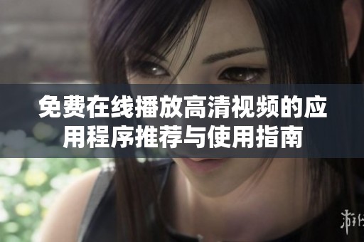免费在线播放高清视频的应用程序推荐与使用指南