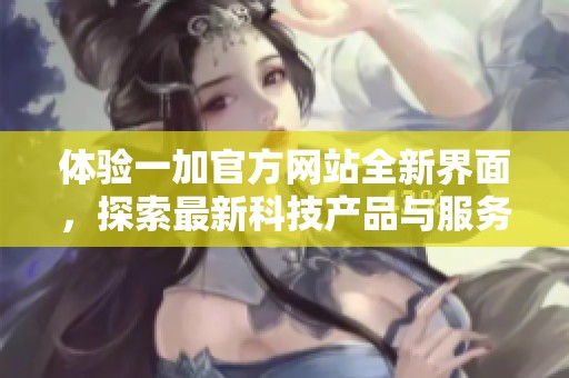 体验一加官方网站全新界面，探索最新科技产品与服务详情