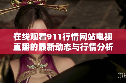 在线观看911行情网站电视直播的最新动态与行情分析