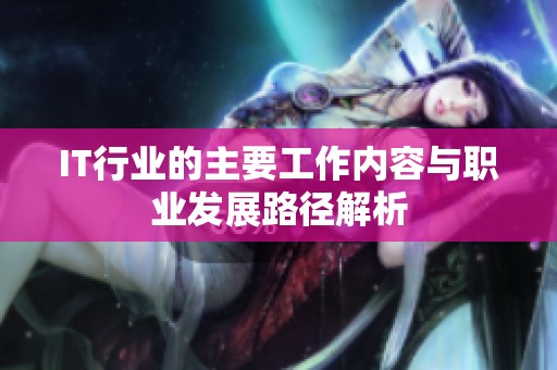 IT行业的主要工作内容与职业发展路径解析