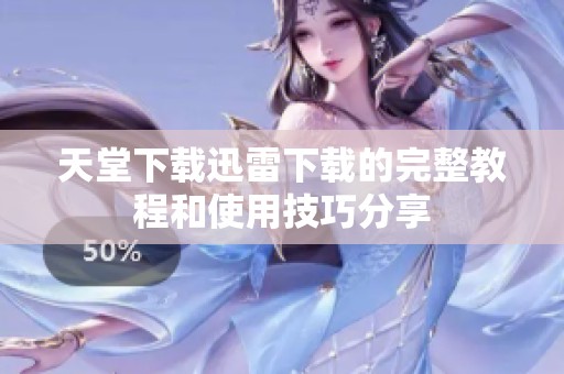 天堂下载迅雷下载的完整教程和使用技巧分享
