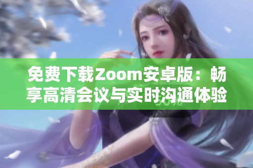 免费下载Zoom安卓版：畅享高清会议与实时沟通体验