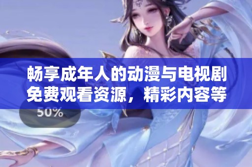 畅享成年人的动漫与电视剧免费观看资源，精彩内容等你来体验