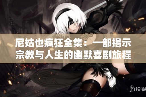 尼姑也疯狂全集：一部揭示宗教与人生的幽默喜剧旅程