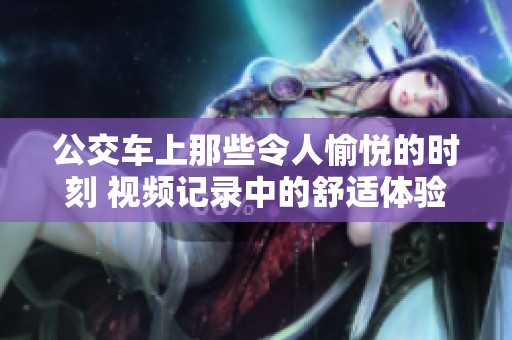 公交车上那些令人愉悦的时刻 视频记录中的舒适体验
