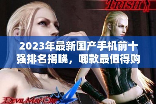 2023年最新国产手机前十强排名揭晓，哪款最值得购买？