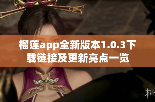 榴莲app全新版本1.0.3下载链接及更新亮点一览