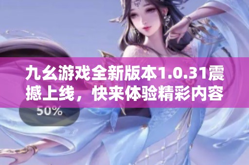 九幺游戏全新版本1.0.31震撼上线，快来体验精彩内容吧